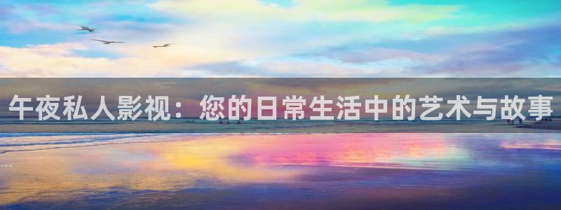 午夜私人影视：您的日常生活中的艺术与故事