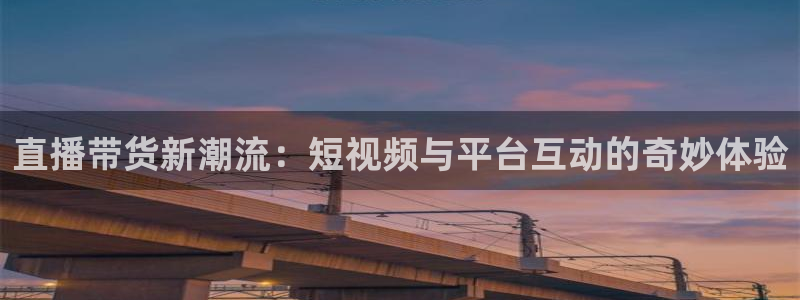 直播带货新潮流：短视频与平台互动的奇妙体验