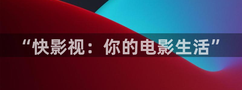 “快影视：你的电影生活”