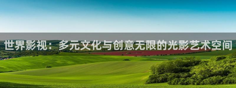世界影视：多元文化与创意无限的光影艺术空间