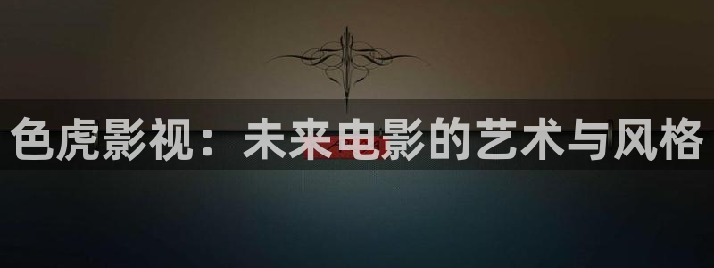 色虎影视：未来电影的艺术与风格