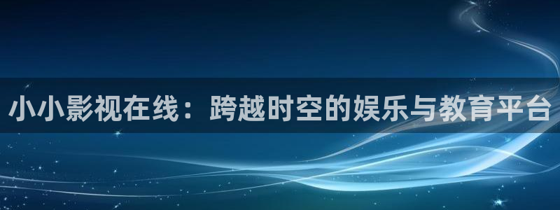 小小影视在线：跨越时空的娱乐与教育平台